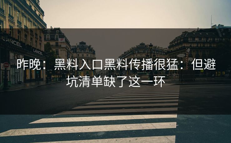 昨晚:黑料入口黑料传播很猛:但避坑清单缺了这一环 昨晚:黑料入口黑料传播很猛:但避坑清单缺了这一环