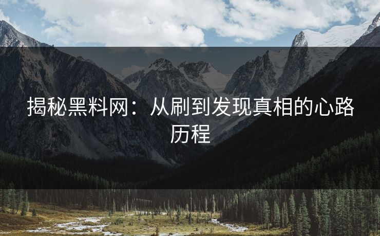 揭秘黑料网:从刷到发现真相的心路历程 揭秘黑料网:从刷到发现真相的心路历程