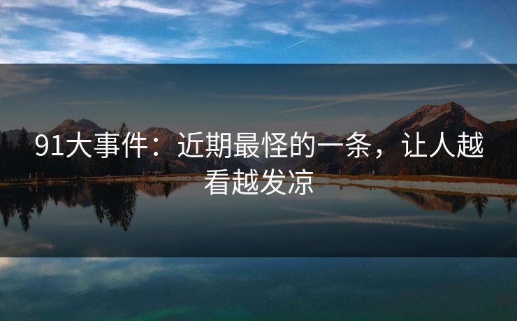 91大事件:近期最怪的一条,让人越看越发凉 91大事件:近期最怪的一条,让人越看越发凉