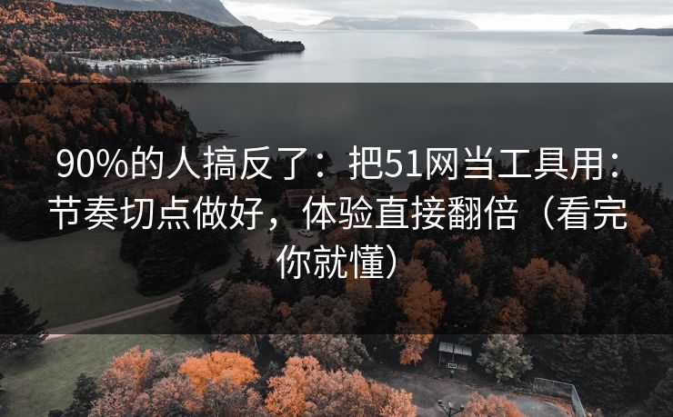 90%的人搞反了:把51网当工具用:节奏切点做好,体验直接翻倍(看完你就懂) 90%的人搞反了:把51网当工具用:节奏切点做好,体验直接翻倍(看完你就懂)