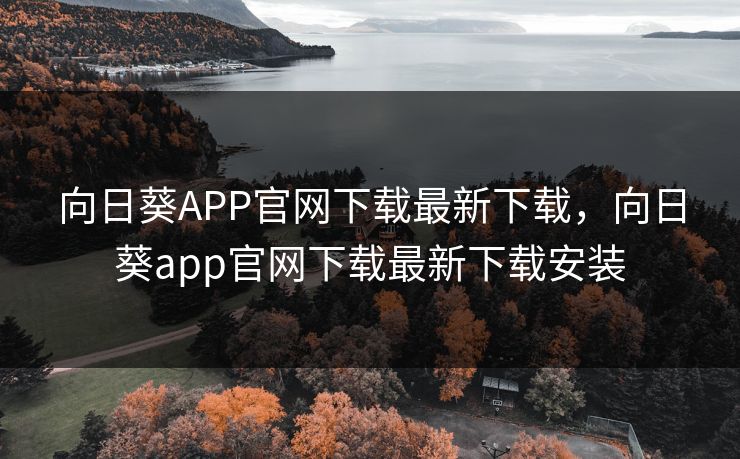 向日葵APP官网下载最新下载，向日葵app官网下载最新下载安装