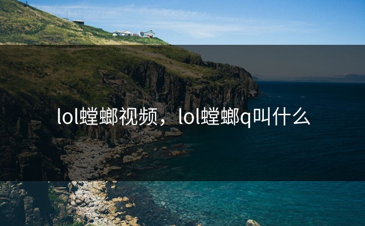 lol螳螂视频，lol螳螂q叫什么