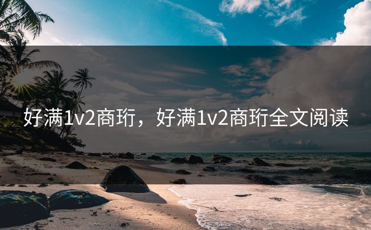 好满1v2商珩，好满1v2商珩全文阅读
