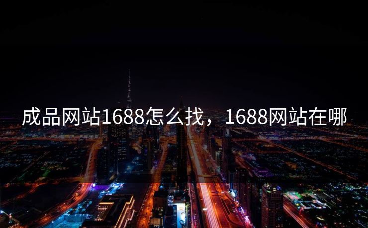 成品网站1688怎么找，1688网站在哪
