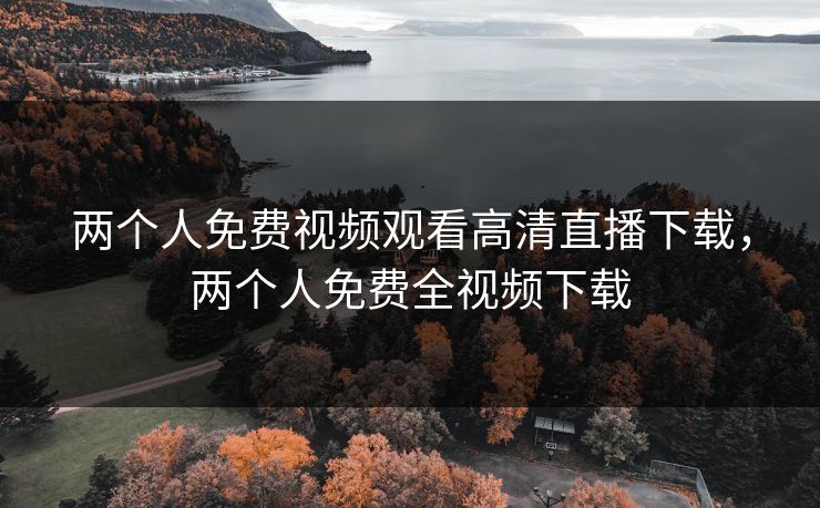 两个人免费视频观看高清直播下载，两个人免费全视频下载