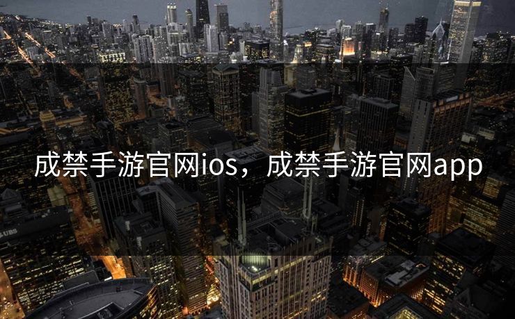 成禁手游官网ios，成禁手游官网app