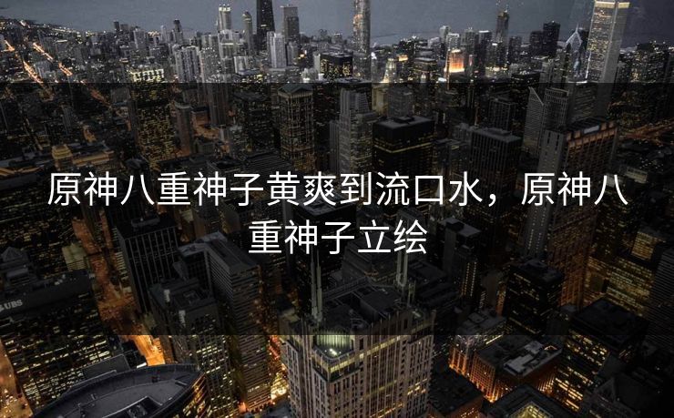 原神八重神子黄爽到流口水，原神八重神子立绘