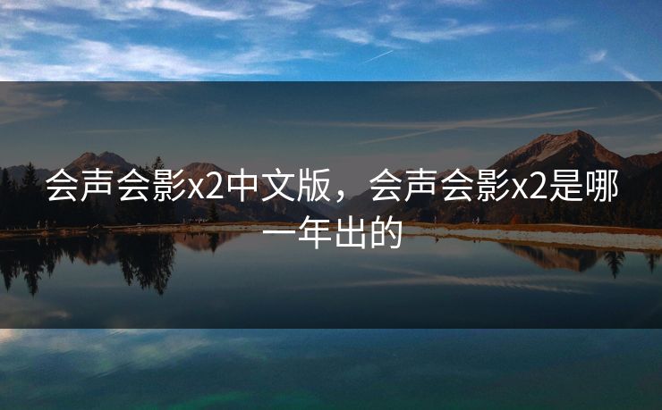 会声会影x2中文版，会声会影x2是哪一年出的