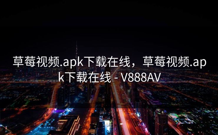 草莓视频.apk下载在线，草莓视频.apk下载在线 - V888AV