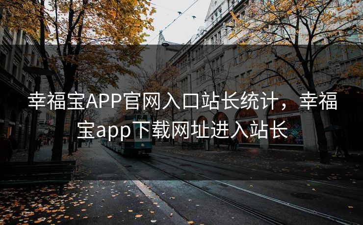 幸福宝APP官网入口站长统计，幸福宝app下载网址进入站长
