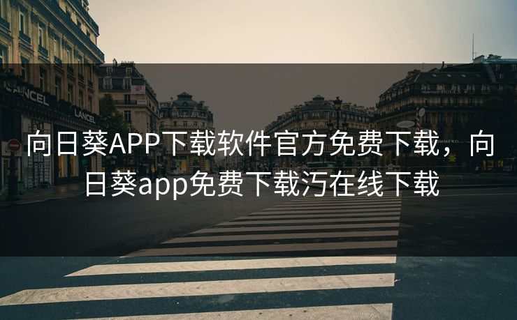 向日葵APP下载软件官方免费下载，向日葵app免费下载汅在线下载