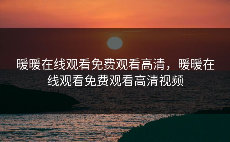暖暖在线观看免费观看高清，暖暖在线观看免费观看高清视频