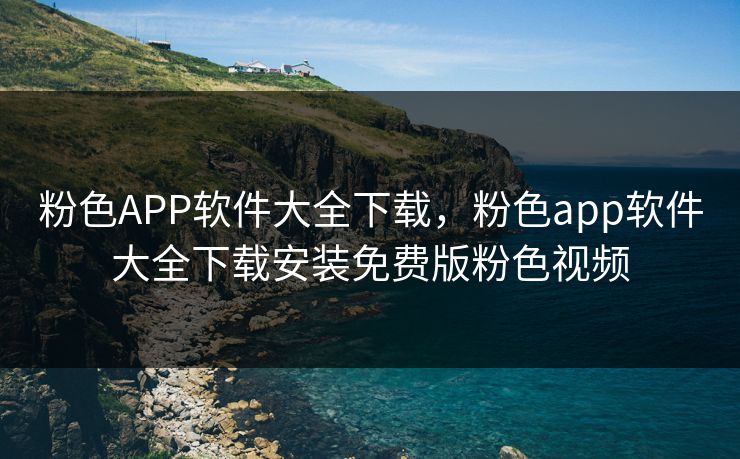 粉色APP软件大全下载，粉色app软件大全下载安装免费版粉色视频