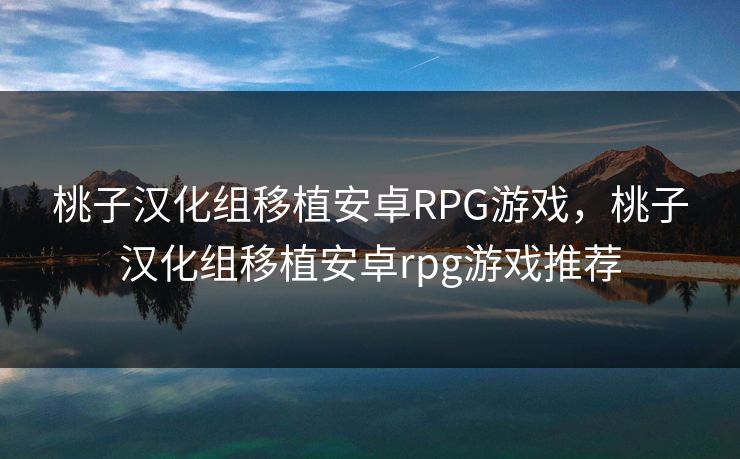 桃子汉化组移植安卓RPG游戏，桃子汉化组移植安卓rpg游戏推荐