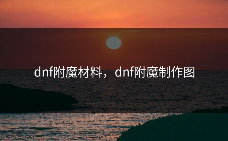 dnf附魔材料，dnf附魔制作图